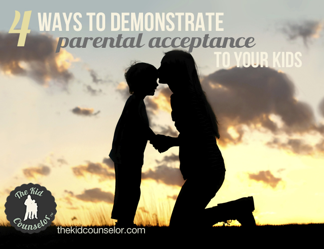 Four Ways to Demonstrate Parental Acceptance to Your Kids