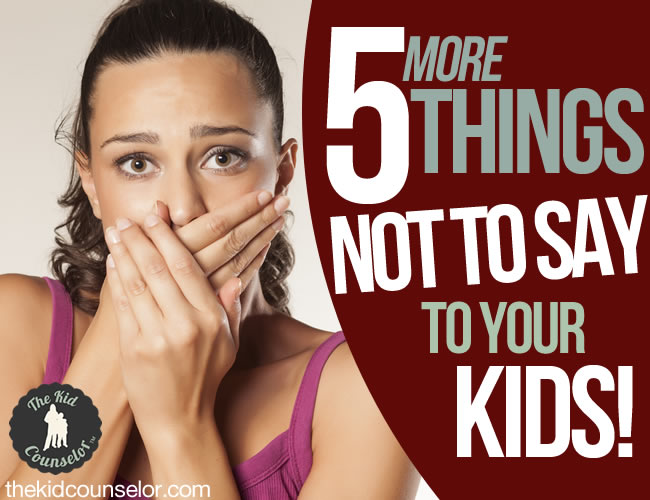 Five (More) Things Not to Say to Your Kids